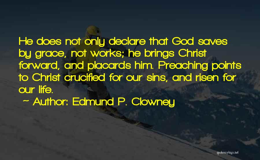 Edmund P. Clowney Quotes: He Does Not Only Declare That God Saves By Grace, Not Works; He Brings Christ Forward, And Placards Him. Preaching