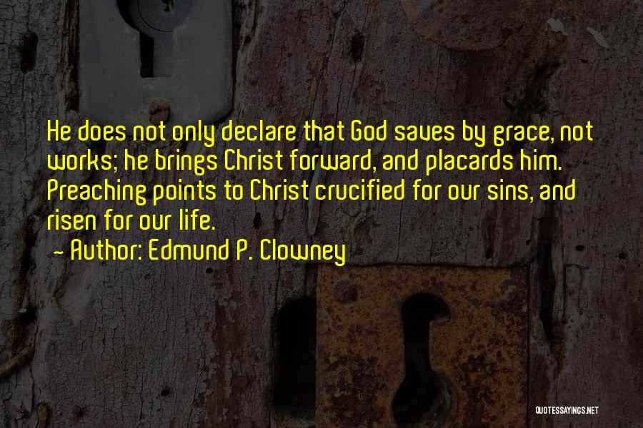 Edmund P. Clowney Quotes: He Does Not Only Declare That God Saves By Grace, Not Works; He Brings Christ Forward, And Placards Him. Preaching