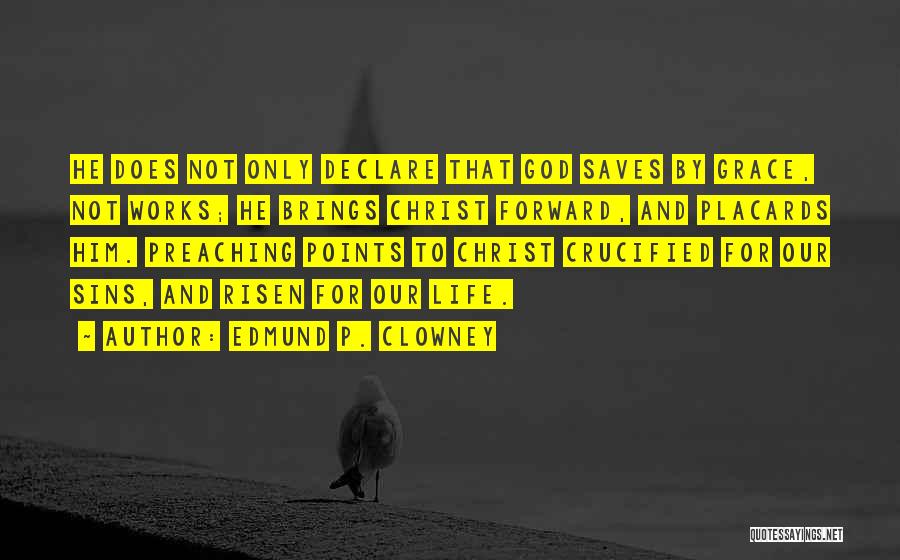 Edmund P. Clowney Quotes: He Does Not Only Declare That God Saves By Grace, Not Works; He Brings Christ Forward, And Placards Him. Preaching