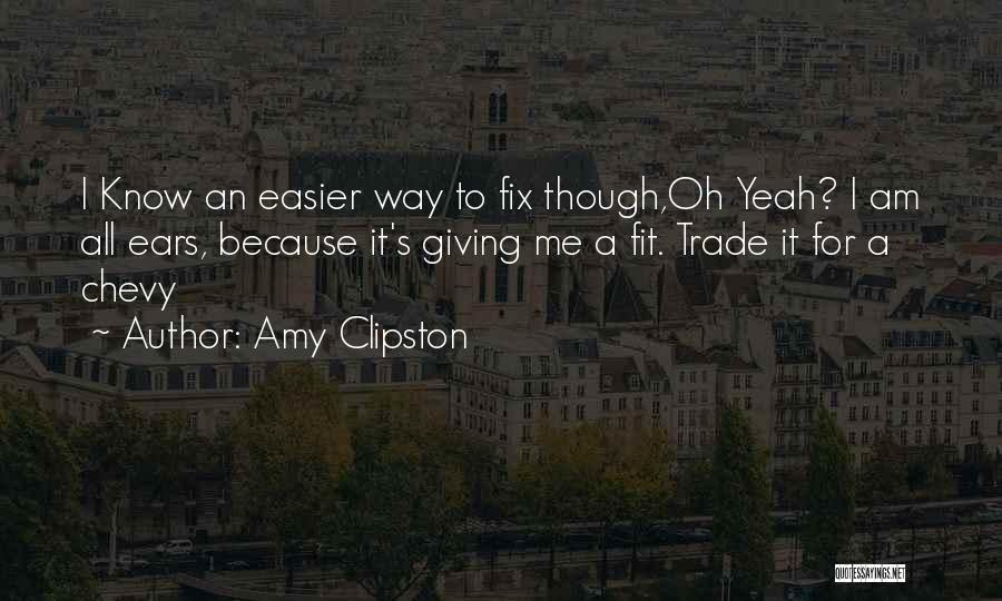 Amy Clipston Quotes: I Know An Easier Way To Fix Though,oh Yeah? I Am All Ears, Because It's Giving Me A Fit. Trade