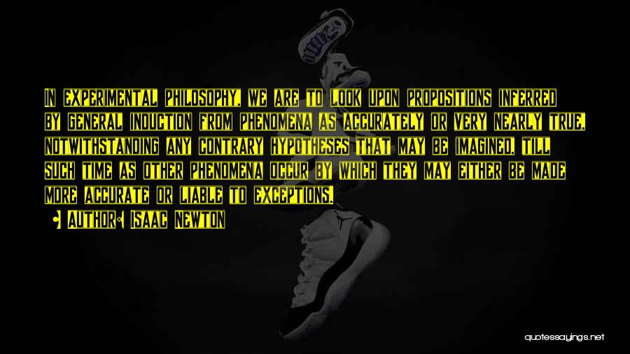 Isaac Newton Quotes: In Experimental Philosophy, We Are To Look Upon Propositions Inferred By General Induction From Phenomena As Accurately Or Very Nearly