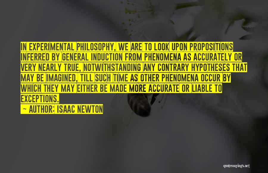 Isaac Newton Quotes: In Experimental Philosophy, We Are To Look Upon Propositions Inferred By General Induction From Phenomena As Accurately Or Very Nearly