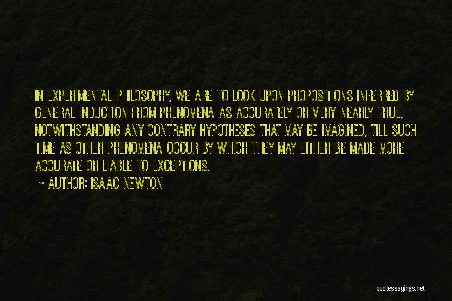 Isaac Newton Quotes: In Experimental Philosophy, We Are To Look Upon Propositions Inferred By General Induction From Phenomena As Accurately Or Very Nearly