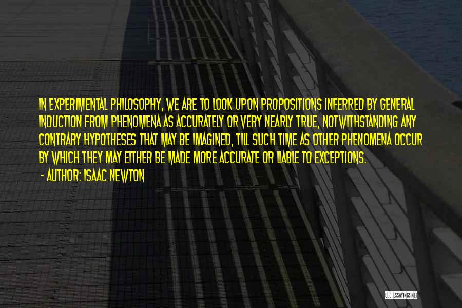 Isaac Newton Quotes: In Experimental Philosophy, We Are To Look Upon Propositions Inferred By General Induction From Phenomena As Accurately Or Very Nearly