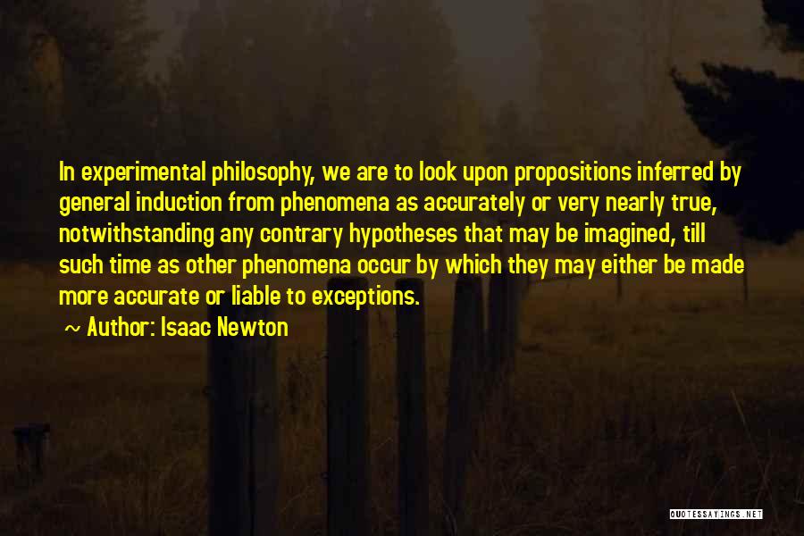 Isaac Newton Quotes: In Experimental Philosophy, We Are To Look Upon Propositions Inferred By General Induction From Phenomena As Accurately Or Very Nearly