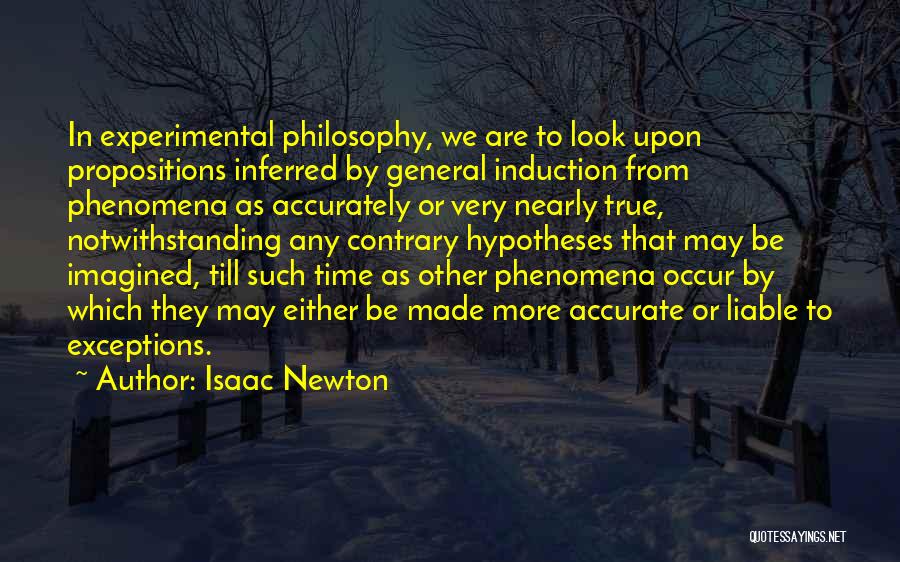 Isaac Newton Quotes: In Experimental Philosophy, We Are To Look Upon Propositions Inferred By General Induction From Phenomena As Accurately Or Very Nearly