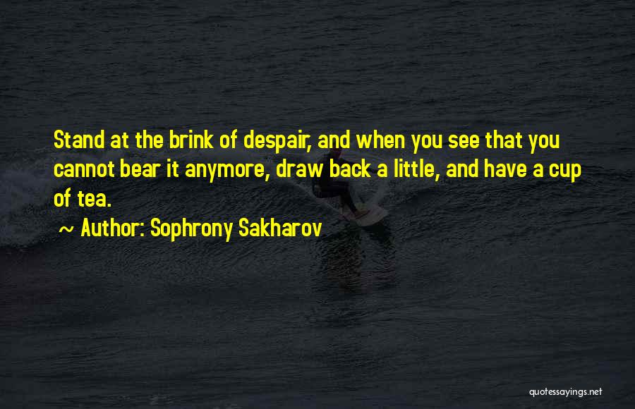 Sophrony Sakharov Quotes: Stand At The Brink Of Despair, And When You See That You Cannot Bear It Anymore, Draw Back A Little,