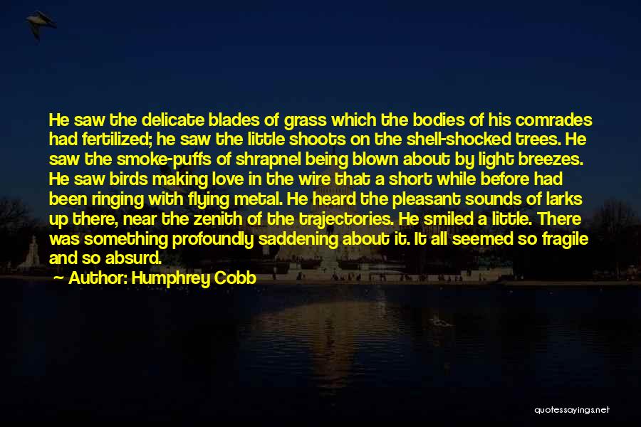 Humphrey Cobb Quotes: He Saw The Delicate Blades Of Grass Which The Bodies Of His Comrades Had Fertilized; He Saw The Little Shoots