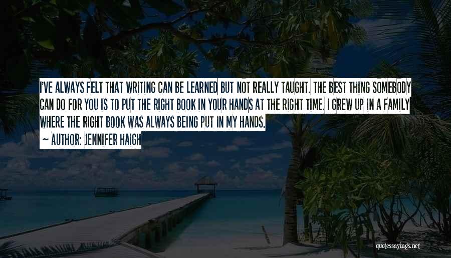 Jennifer Haigh Quotes: I've Always Felt That Writing Can Be Learned But Not Really Taught. The Best Thing Somebody Can Do For You