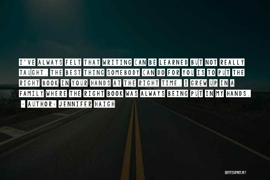 Jennifer Haigh Quotes: I've Always Felt That Writing Can Be Learned But Not Really Taught. The Best Thing Somebody Can Do For You