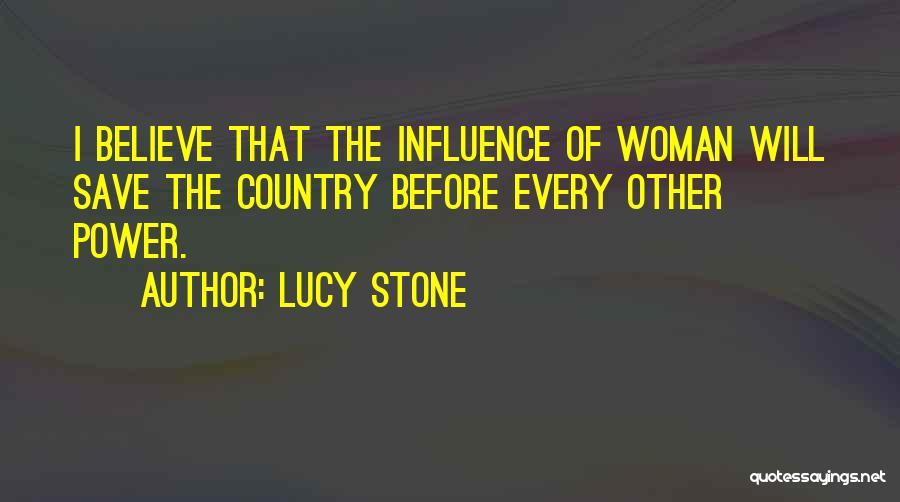 Lucy Stone Quotes: I Believe That The Influence Of Woman Will Save The Country Before Every Other Power.