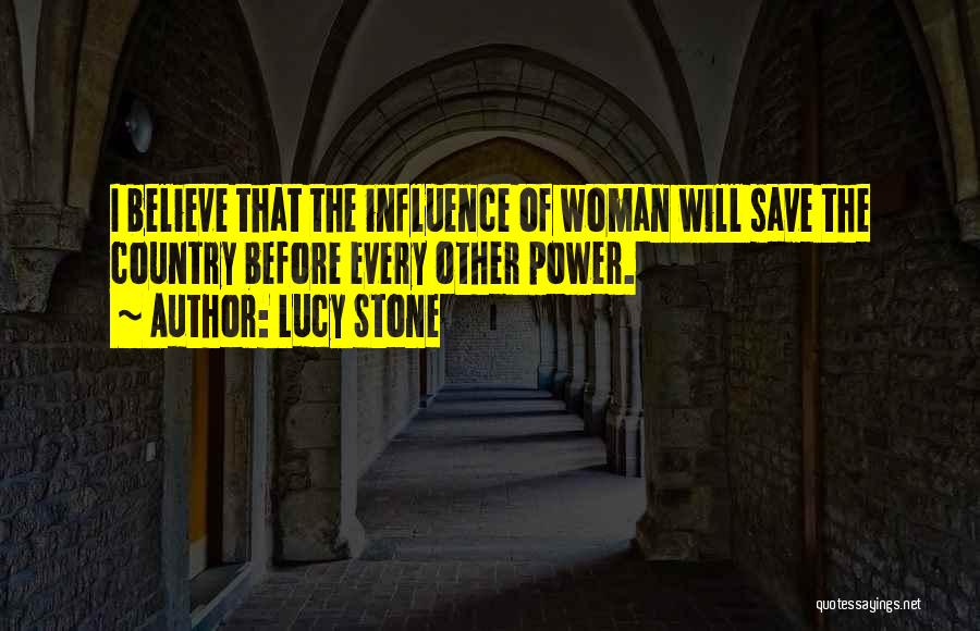 Lucy Stone Quotes: I Believe That The Influence Of Woman Will Save The Country Before Every Other Power.