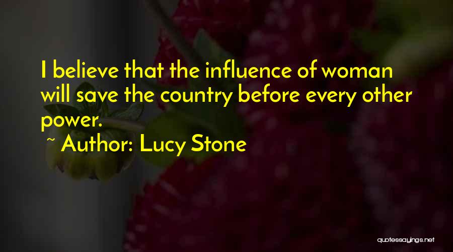 Lucy Stone Quotes: I Believe That The Influence Of Woman Will Save The Country Before Every Other Power.