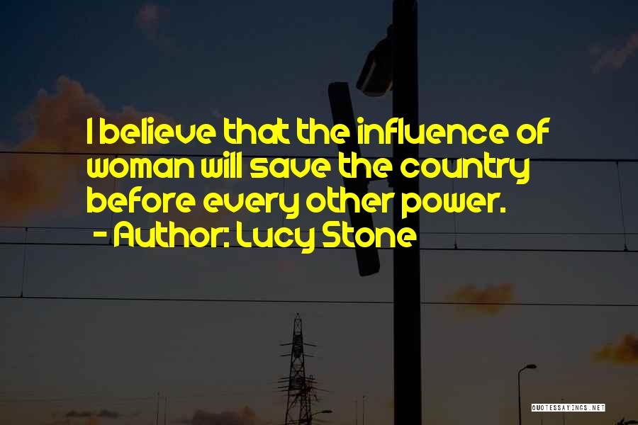 Lucy Stone Quotes: I Believe That The Influence Of Woman Will Save The Country Before Every Other Power.