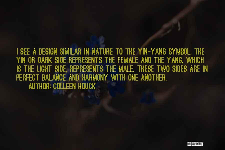 Colleen Houck Quotes: I See A Design Similar In Nature To The Yin-yang Symbol. The Yin Or Dark Side Represents The Female And