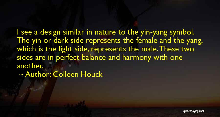Colleen Houck Quotes: I See A Design Similar In Nature To The Yin-yang Symbol. The Yin Or Dark Side Represents The Female And