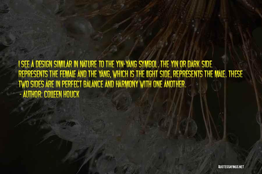 Colleen Houck Quotes: I See A Design Similar In Nature To The Yin-yang Symbol. The Yin Or Dark Side Represents The Female And