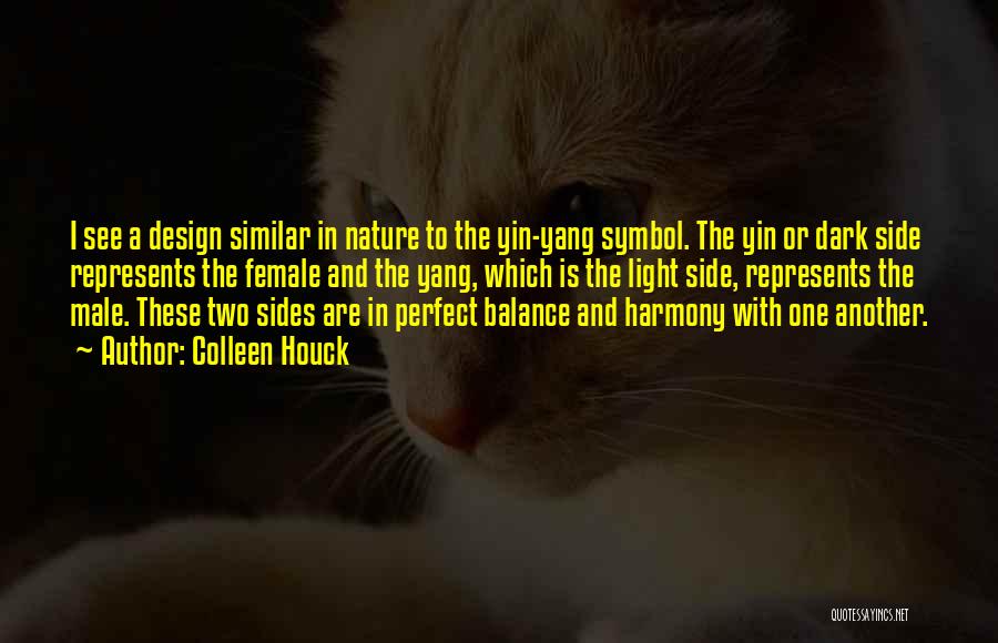 Colleen Houck Quotes: I See A Design Similar In Nature To The Yin-yang Symbol. The Yin Or Dark Side Represents The Female And