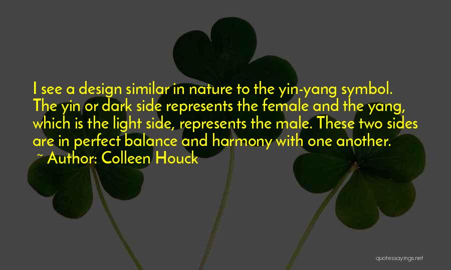 Colleen Houck Quotes: I See A Design Similar In Nature To The Yin-yang Symbol. The Yin Or Dark Side Represents The Female And