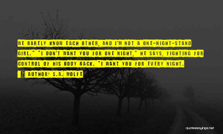 S.A. Wolfe Quotes: We Barely Know Each Other, And I'm Not A One-night-stand Girl. I Don't Want You For One Night, He Says,