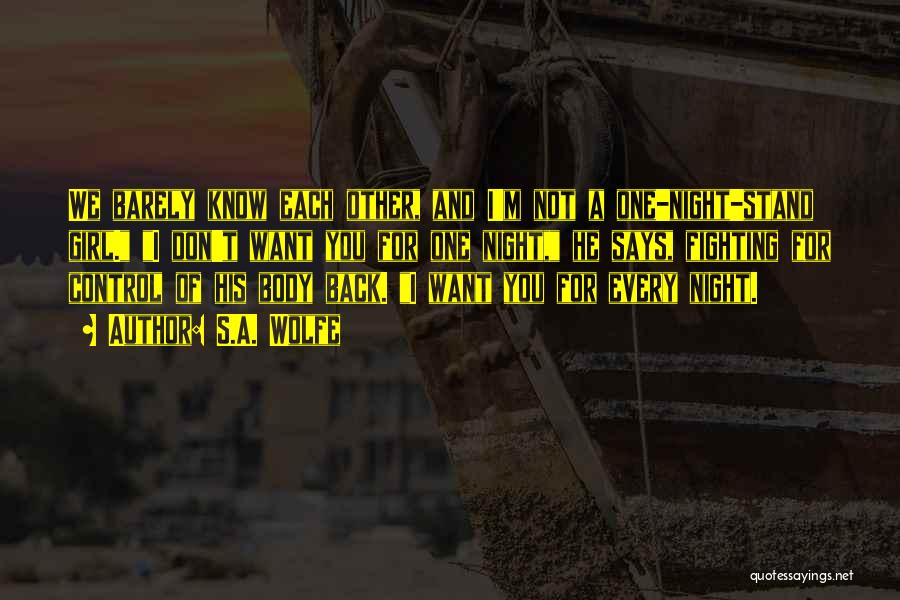 S.A. Wolfe Quotes: We Barely Know Each Other, And I'm Not A One-night-stand Girl. I Don't Want You For One Night, He Says,