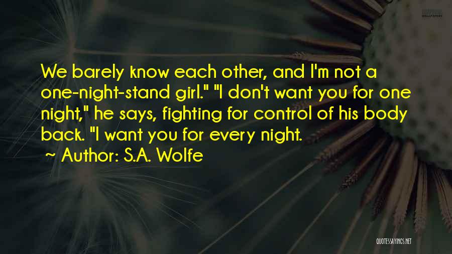 S.A. Wolfe Quotes: We Barely Know Each Other, And I'm Not A One-night-stand Girl. I Don't Want You For One Night, He Says,