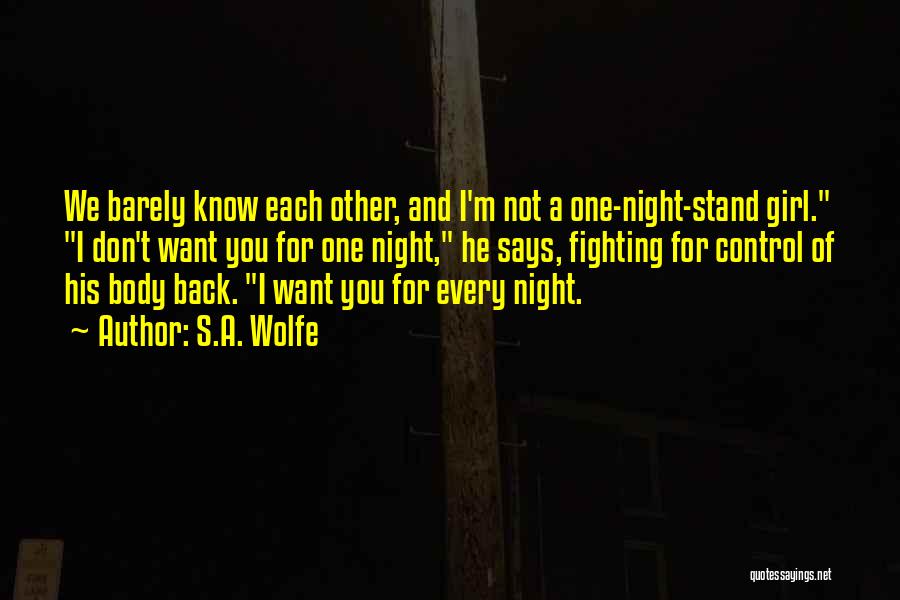 S.A. Wolfe Quotes: We Barely Know Each Other, And I'm Not A One-night-stand Girl. I Don't Want You For One Night, He Says,