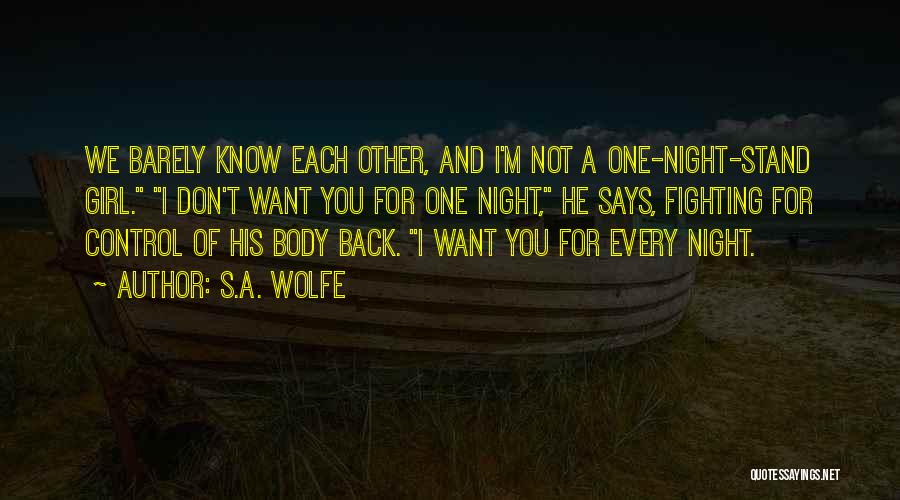 S.A. Wolfe Quotes: We Barely Know Each Other, And I'm Not A One-night-stand Girl. I Don't Want You For One Night, He Says,