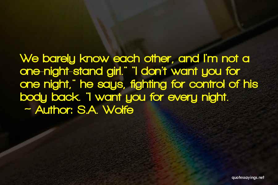 S.A. Wolfe Quotes: We Barely Know Each Other, And I'm Not A One-night-stand Girl. I Don't Want You For One Night, He Says,