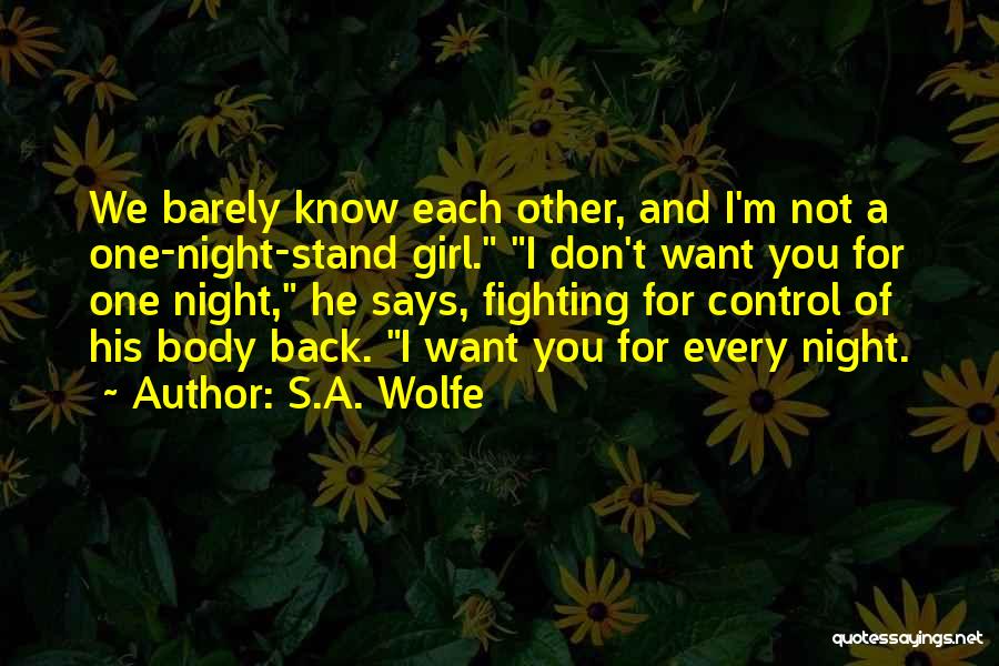 S.A. Wolfe Quotes: We Barely Know Each Other, And I'm Not A One-night-stand Girl. I Don't Want You For One Night, He Says,