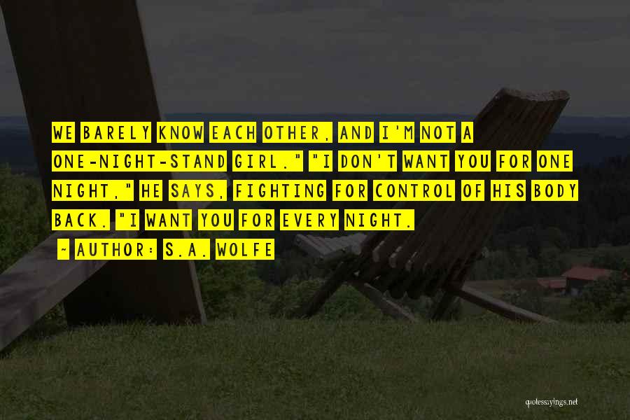 S.A. Wolfe Quotes: We Barely Know Each Other, And I'm Not A One-night-stand Girl. I Don't Want You For One Night, He Says,