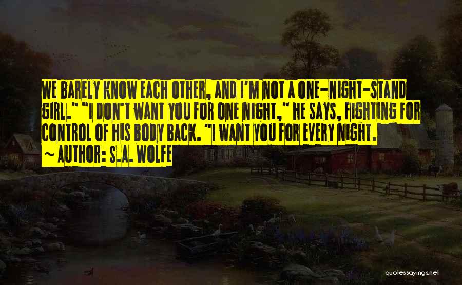 S.A. Wolfe Quotes: We Barely Know Each Other, And I'm Not A One-night-stand Girl. I Don't Want You For One Night, He Says,