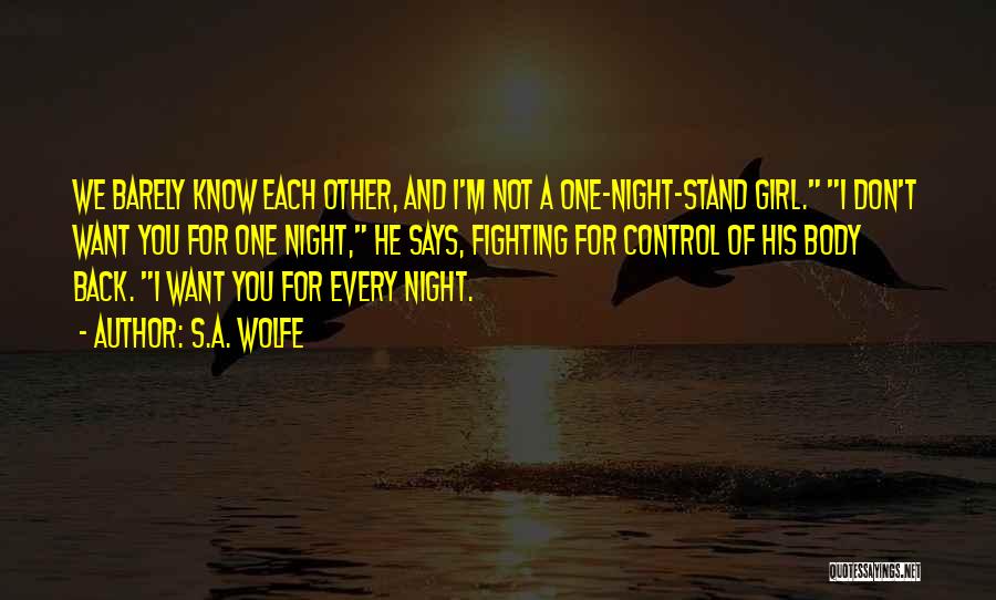 S.A. Wolfe Quotes: We Barely Know Each Other, And I'm Not A One-night-stand Girl. I Don't Want You For One Night, He Says,