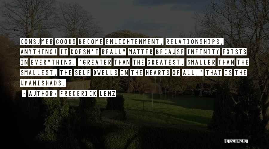 Frederick Lenz Quotes: Consumer Goods Become Enlightenment, Relationships, Anything! It Doesn't Really Matter Because Infinity Exists In Everything. Greater Than The Greatest, Smaller