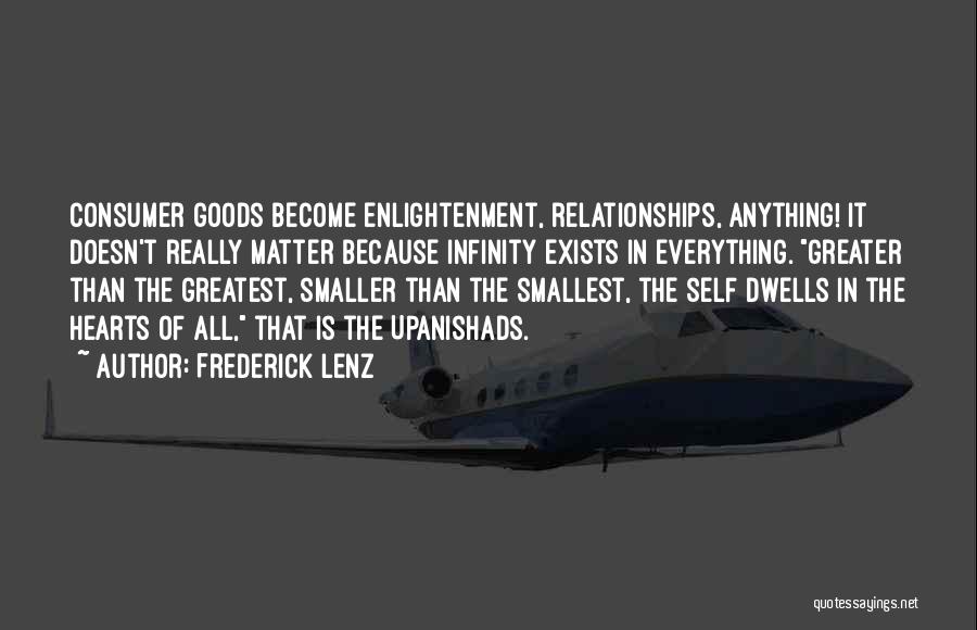Frederick Lenz Quotes: Consumer Goods Become Enlightenment, Relationships, Anything! It Doesn't Really Matter Because Infinity Exists In Everything. Greater Than The Greatest, Smaller