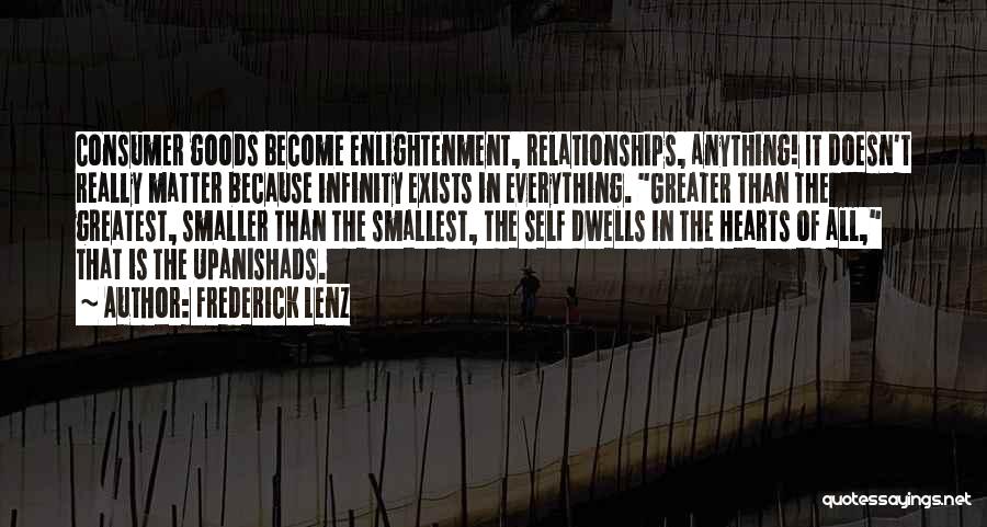 Frederick Lenz Quotes: Consumer Goods Become Enlightenment, Relationships, Anything! It Doesn't Really Matter Because Infinity Exists In Everything. Greater Than The Greatest, Smaller