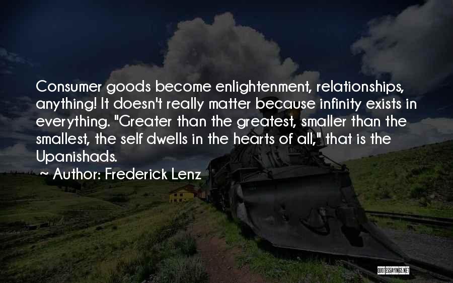 Frederick Lenz Quotes: Consumer Goods Become Enlightenment, Relationships, Anything! It Doesn't Really Matter Because Infinity Exists In Everything. Greater Than The Greatest, Smaller