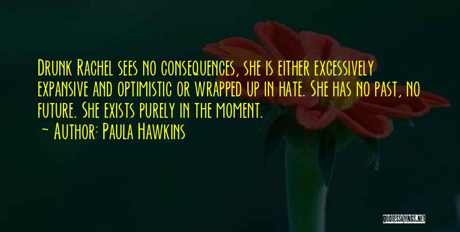 Paula Hawkins Quotes: Drunk Rachel Sees No Consequences, She Is Either Excessively Expansive And Optimistic Or Wrapped Up In Hate. She Has No