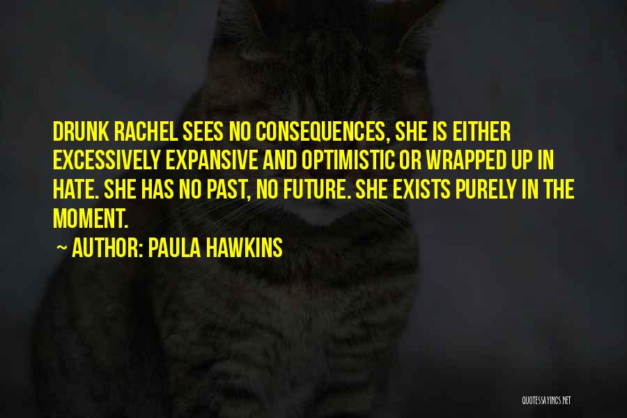 Paula Hawkins Quotes: Drunk Rachel Sees No Consequences, She Is Either Excessively Expansive And Optimistic Or Wrapped Up In Hate. She Has No