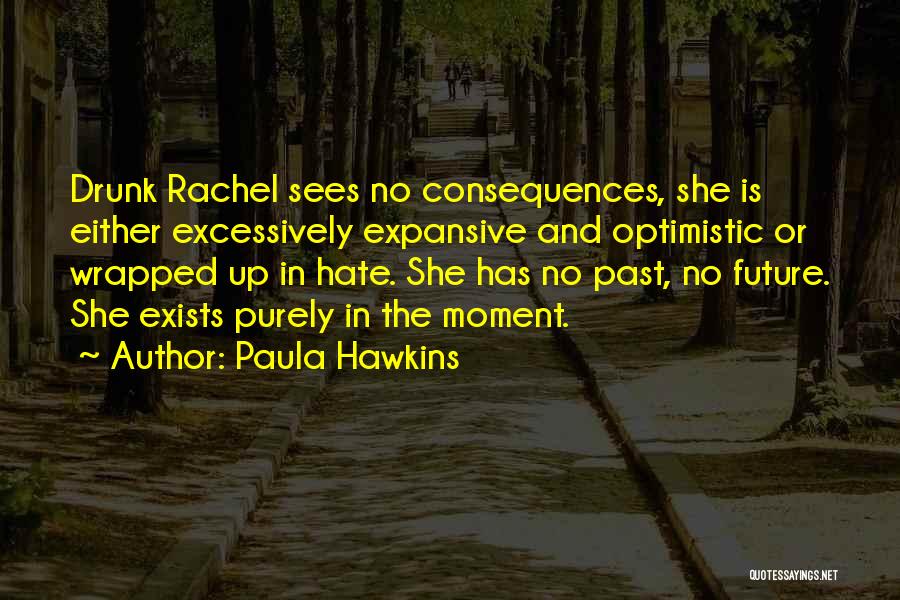 Paula Hawkins Quotes: Drunk Rachel Sees No Consequences, She Is Either Excessively Expansive And Optimistic Or Wrapped Up In Hate. She Has No