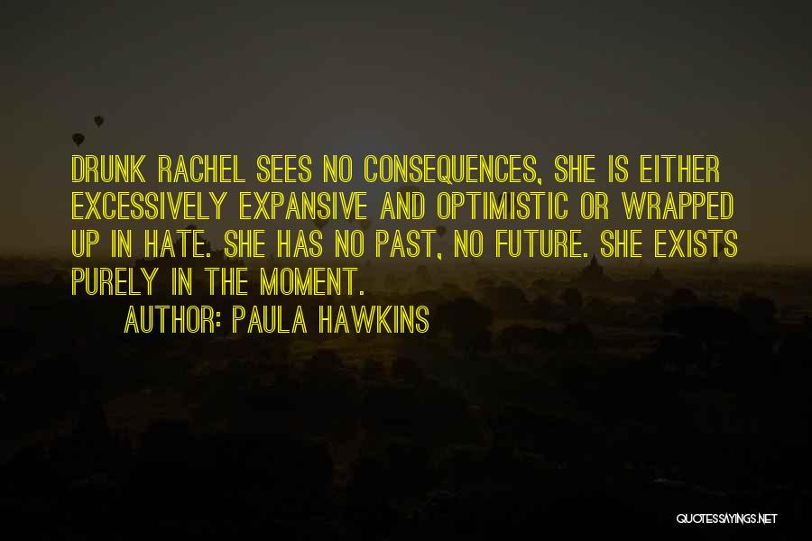Paula Hawkins Quotes: Drunk Rachel Sees No Consequences, She Is Either Excessively Expansive And Optimistic Or Wrapped Up In Hate. She Has No
