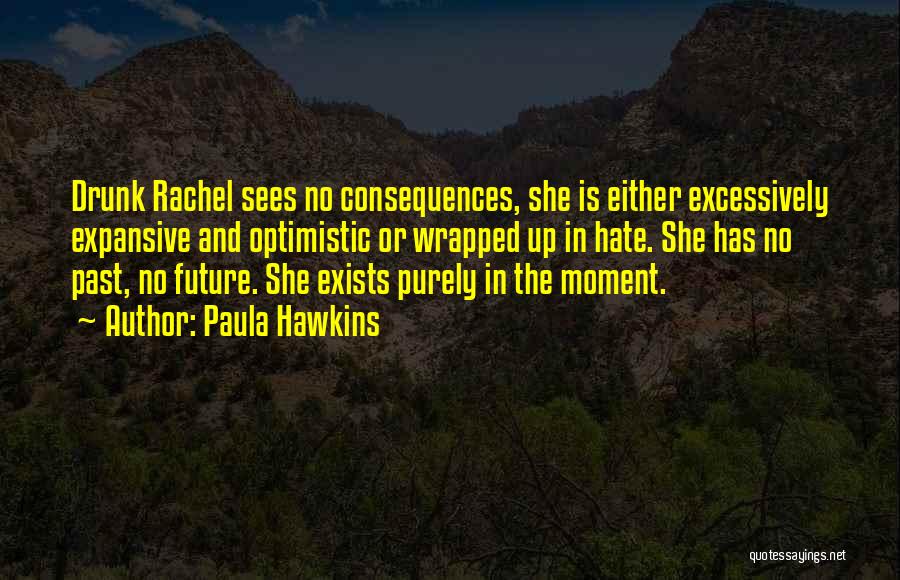 Paula Hawkins Quotes: Drunk Rachel Sees No Consequences, She Is Either Excessively Expansive And Optimistic Or Wrapped Up In Hate. She Has No