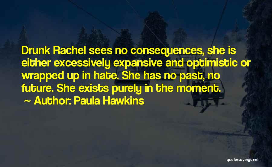 Paula Hawkins Quotes: Drunk Rachel Sees No Consequences, She Is Either Excessively Expansive And Optimistic Or Wrapped Up In Hate. She Has No