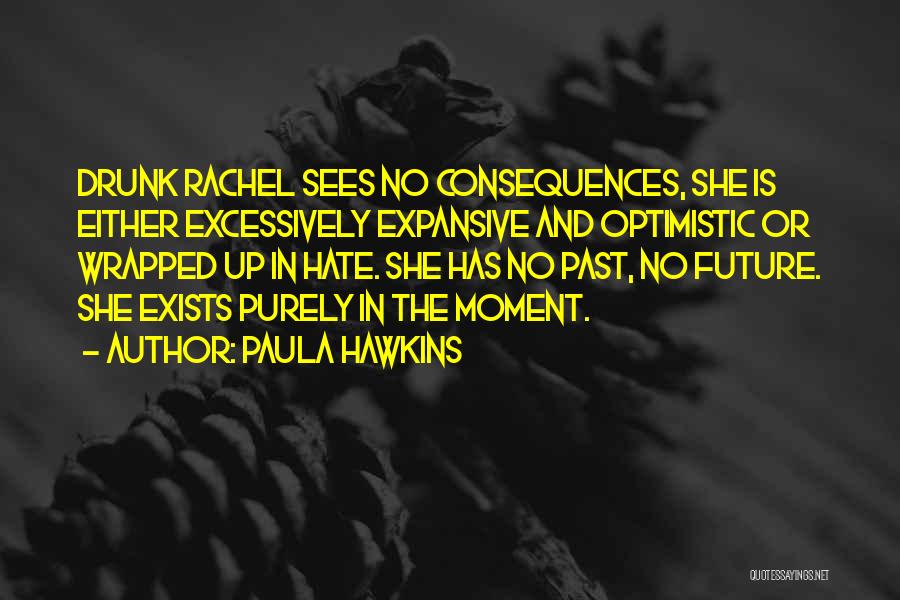 Paula Hawkins Quotes: Drunk Rachel Sees No Consequences, She Is Either Excessively Expansive And Optimistic Or Wrapped Up In Hate. She Has No