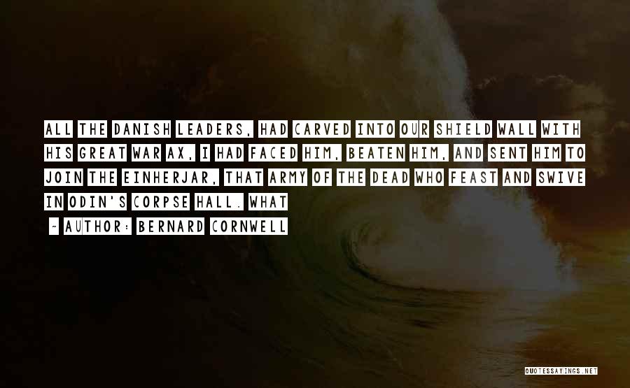 Bernard Cornwell Quotes: All The Danish Leaders, Had Carved Into Our Shield Wall With His Great War Ax, I Had Faced Him, Beaten