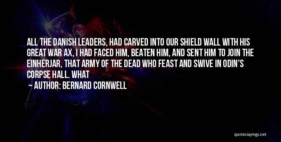 Bernard Cornwell Quotes: All The Danish Leaders, Had Carved Into Our Shield Wall With His Great War Ax, I Had Faced Him, Beaten