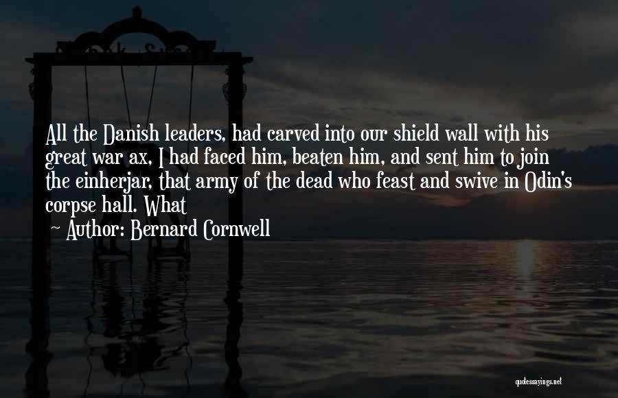 Bernard Cornwell Quotes: All The Danish Leaders, Had Carved Into Our Shield Wall With His Great War Ax, I Had Faced Him, Beaten