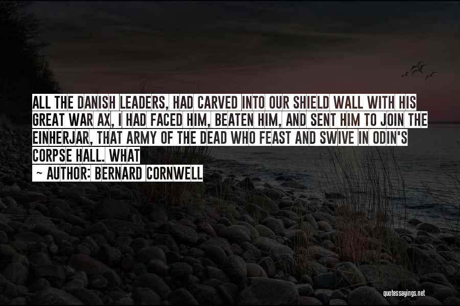 Bernard Cornwell Quotes: All The Danish Leaders, Had Carved Into Our Shield Wall With His Great War Ax, I Had Faced Him, Beaten