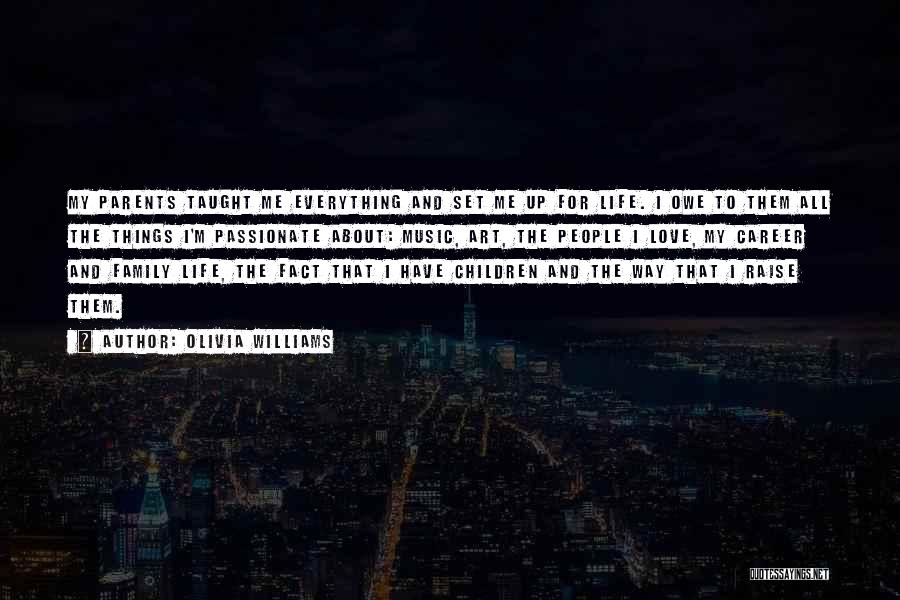Olivia Williams Quotes: My Parents Taught Me Everything And Set Me Up For Life. I Owe To Them All The Things I'm Passionate