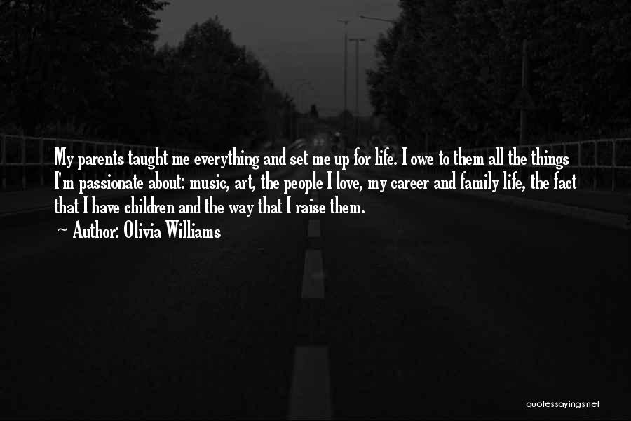 Olivia Williams Quotes: My Parents Taught Me Everything And Set Me Up For Life. I Owe To Them All The Things I'm Passionate